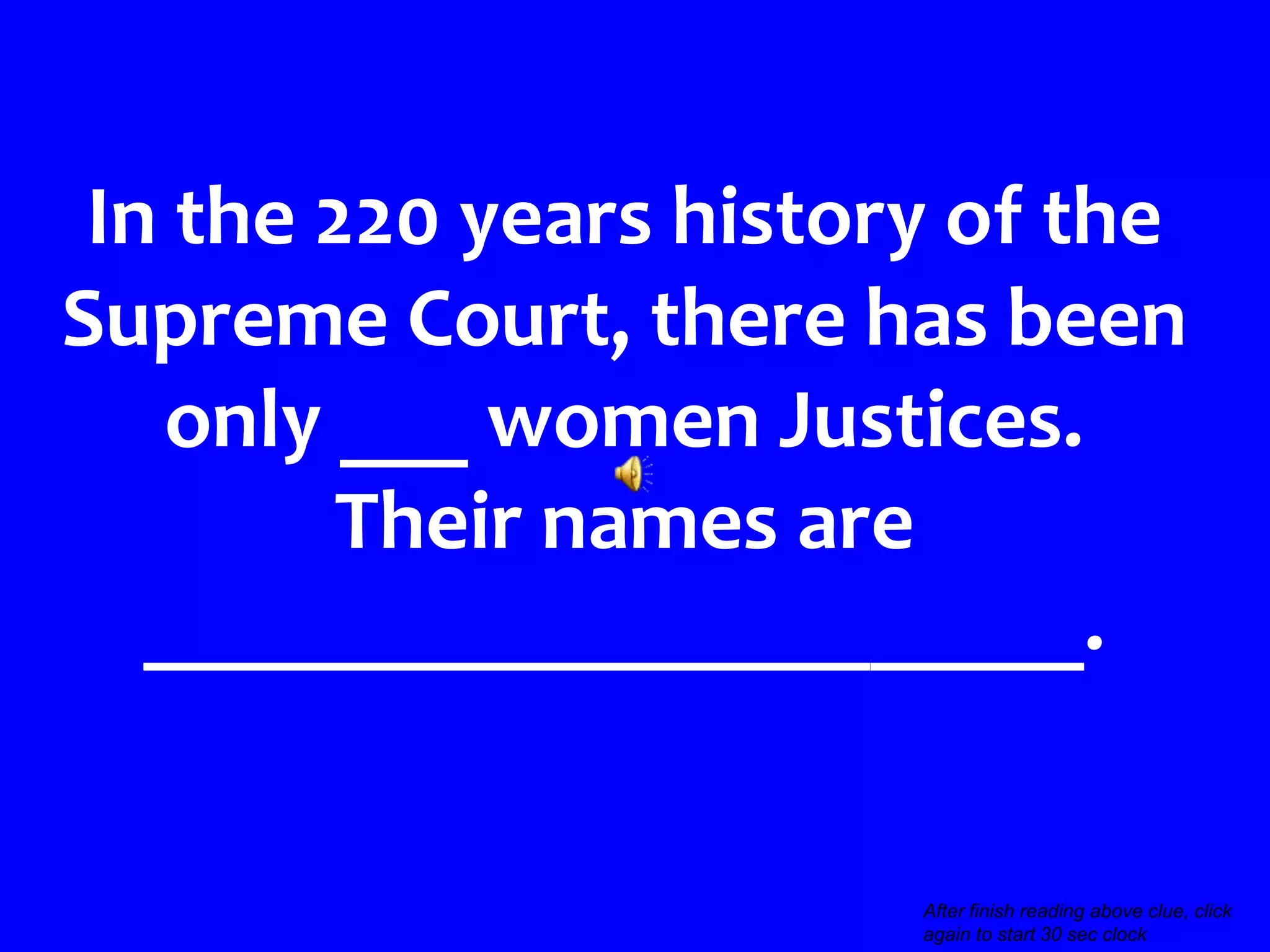In the 220 years history of the
Supreme Court, there has been
   only ___ women Justices.
         Their names are
   ______________________.


                                                        >>>
                        After finish reading above clue, click
                        again to start 30 sec clock
 