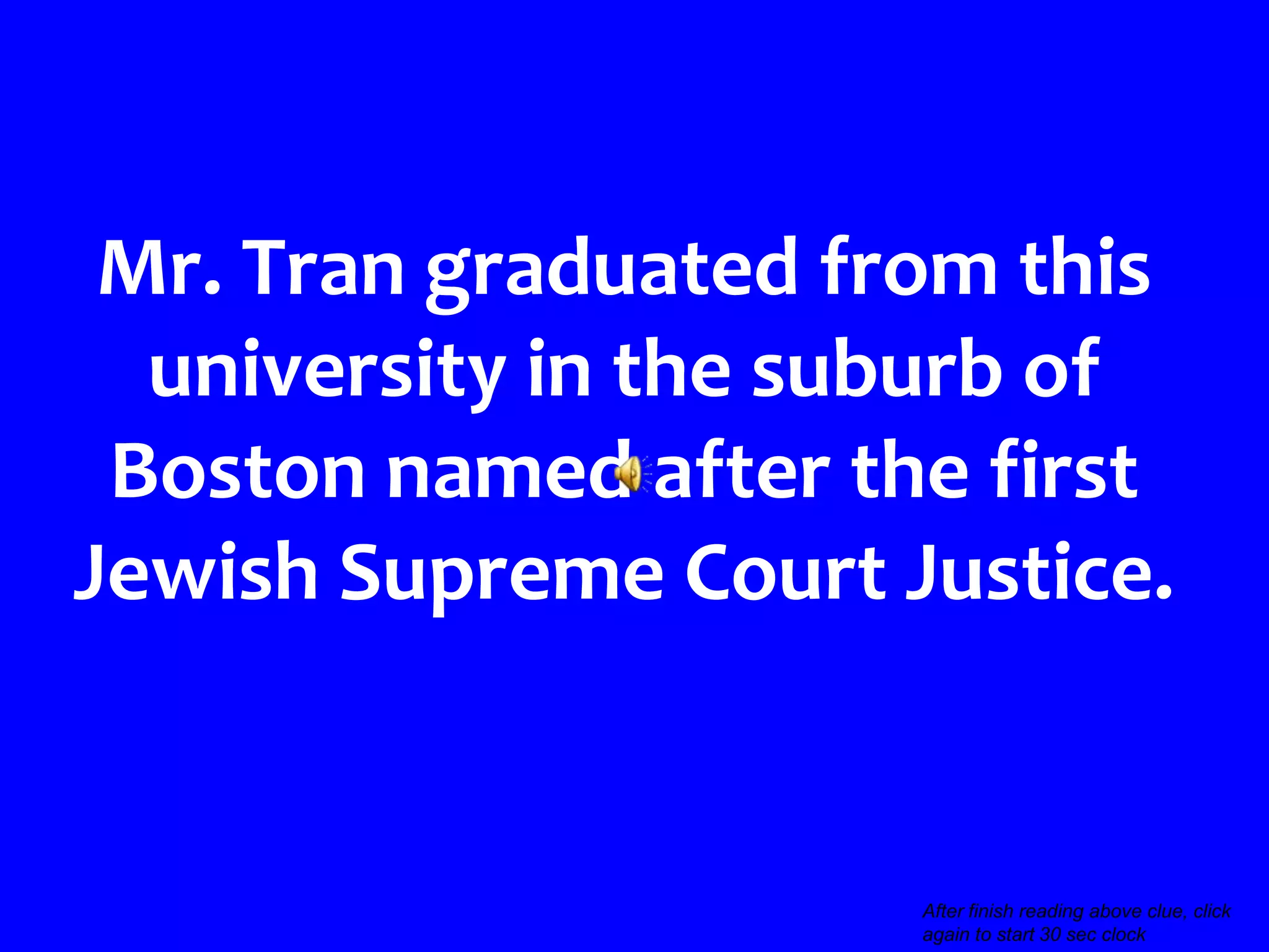 Mr. Tran graduated from this
  university in the suburb of
 Boston named after the first
Jewish Supreme Court Justice.


                                                      >>>
                      After finish reading above clue, click
                      again to start 30 sec clock
 