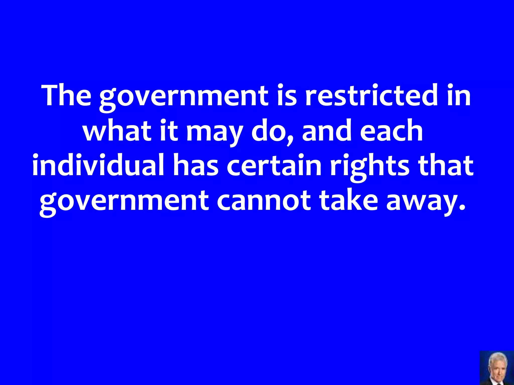 The government is restricted in
    what it may do, and each
individual has certain rights that
 government cannot take away.
 