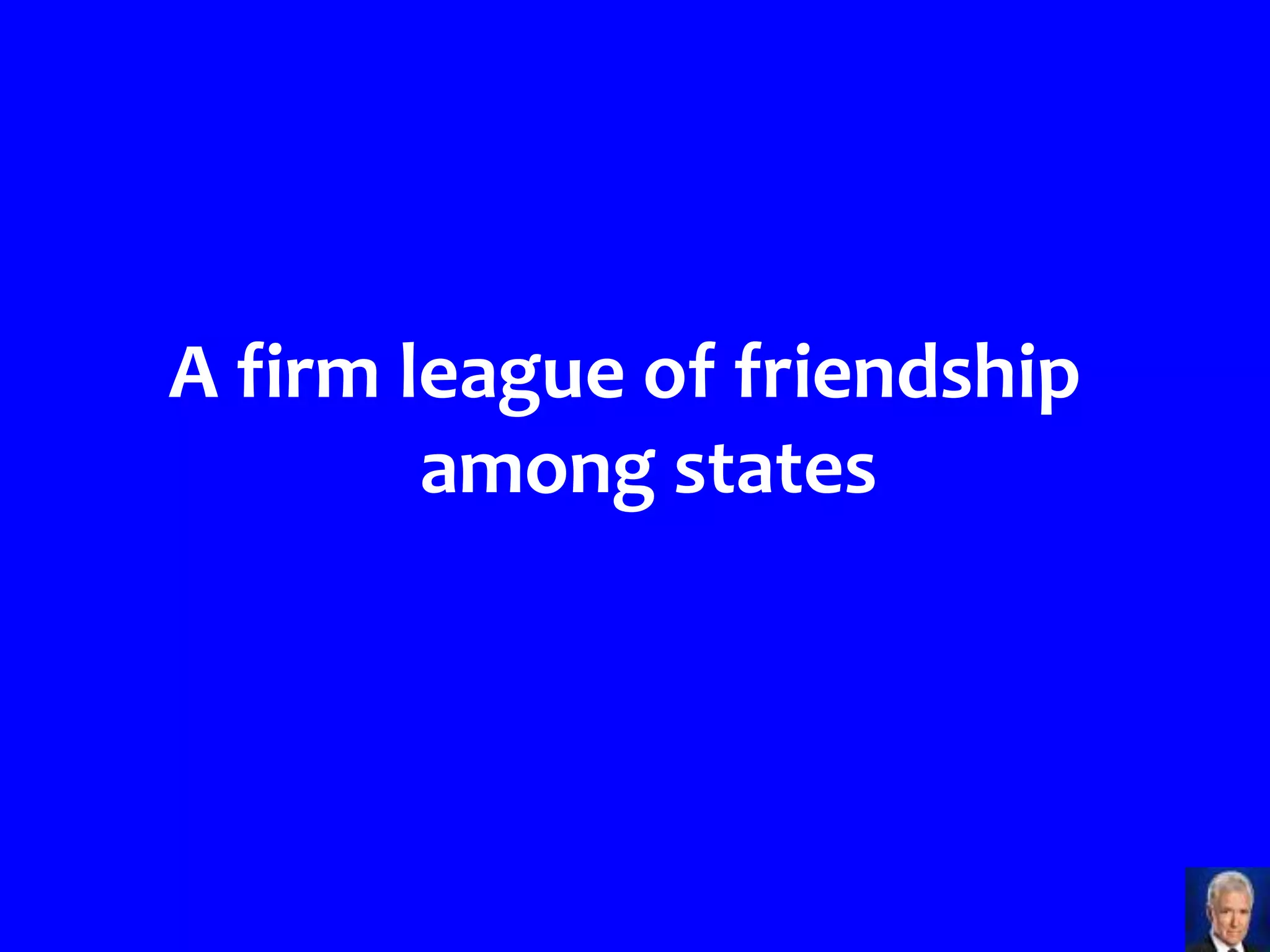 A firm league of friendship
        among states
 