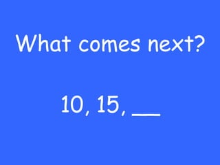 What comes next? 10, 15, __ 