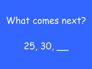 What comes next? 25, 30, __ 