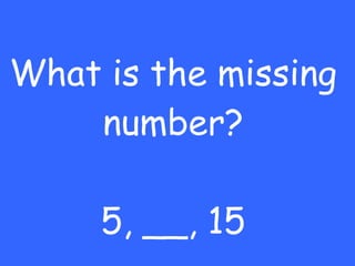 What is the missing number? 5, __, 15 
