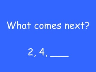 What comes next? 2, 4, ___ 