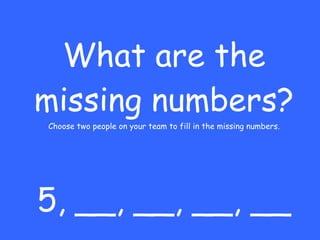 What are the missing numbers? Choose two people on your team to fill in the missing numbers. 5, __, __, __, __ 