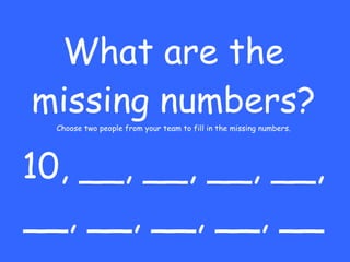 What are the missing numbers? Choose two people from your team to fill in the missing numbers. 10, __, __, __, __, __, __, __, __, __ 