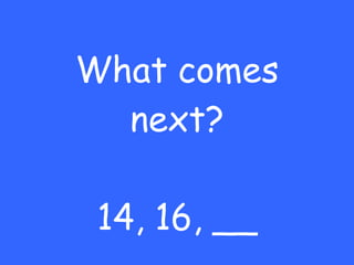 What comes next? 14, 16, __ 