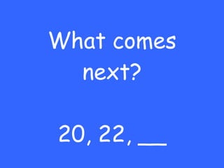 What comes next? 20, 22, __ 