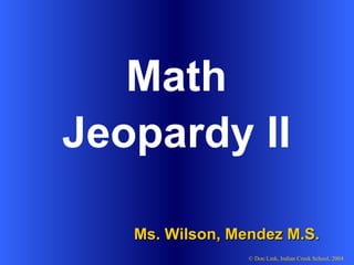 Math Ms. Wilson, Mendez M.S. © Don Link, Indian Creek School, 2004 Jeopardy II 