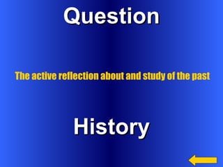 Question History The active reflection about and study of the past 