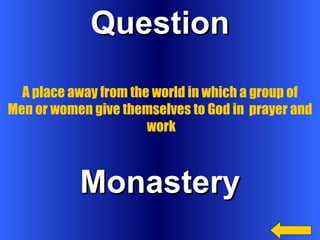 Question Monastery A place away from the world in which a group of  Men or women give themselves to God in  prayer and  work 