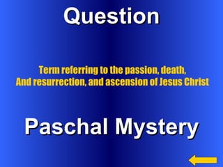 Question Paschal Mystery Term referring to the passion, death, And resurrection, and ascension of Jesus Christ 
