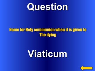 Question Viaticum Name for Holy communion when it is given to The dying 