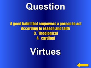 Question Virtues A good habit that empowers a person to act According to reason and faith  Theological cardinal 