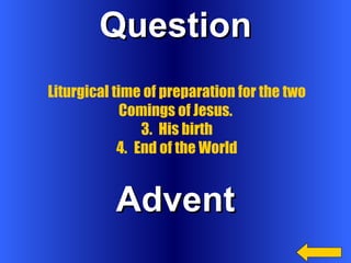 Question Advent Liturgical time of preparation for the two Comings of Jesus.  His birth End of the World 