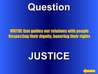 Question JUSTICE VIRTUE that guides our relations with people Respecting their dignity, honoring their rights 