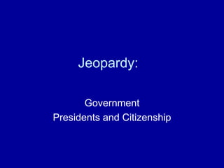 Jeopardy:  Government Presidents and Citizenship 