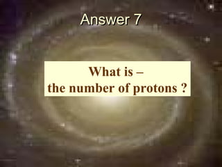 Answer 7


      What is –
the number of protons ?
 