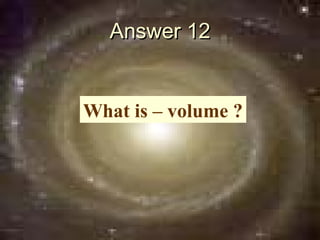 Answer 12


What is – volume ?
 