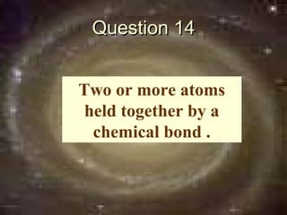 Question 14


Two or more atoms
 held together by a
  chemical bond .
 