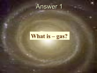 Answer 1



What is – gas?
 