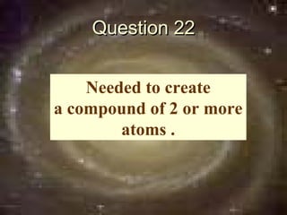 Question 22


    Needed to create
a compound of 2 or more
        atoms .
 
