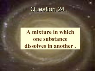 Question 24


 A mixture in which
    one substance
dissolves in another .
 