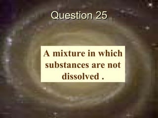 Question 25


A mixture in which
substances are not
    dissolved .
 