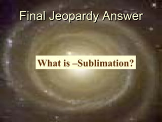 Final Jeopardy Answer


   What is –Sublimation?
 