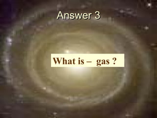 Answer 3



What is – gas ?
 