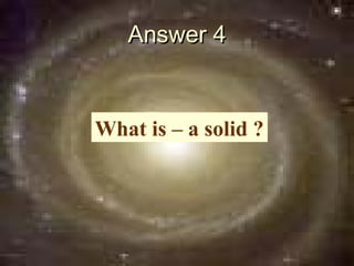 Answer 4


What is – a solid ?
 