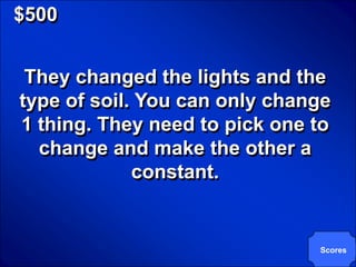 © Mark E. Damon - All Rights Reserved

   $500


      They changed the lights and the
     type of soil. You can only change
     1 thing. They need to pick one to
       change and make the other a
                  constant.


                                        Scores
 