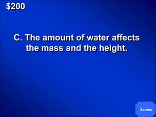 © Mark E. Damon - All Rights Reserved

   $200


         C. The amount of water affects
            the mass and the height.




                                          Scores
 
