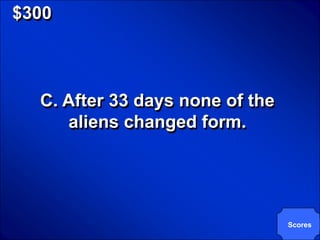 © Mark E. Damon - All Rights Reserved

   $300



             C. After 33 days none of the
                aliens changed form.




                                            Scores
 