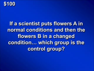 © Mark E. Damon - All Rights Reserved

   $100


         If a scientist puts flowers A in
        normal conditions and then the
             flowers B in a changed
        condition… which group is the
                  control group?
 