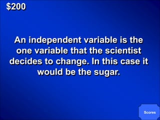 © Mark E. Damon - All Rights Reserved

   $200


      An independent variable is the
      one variable that the scientist
     decides to change. In this case it
           would be the sugar.



                                        Scores
 