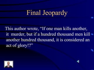 Final Jeopardy This author wrote, “If one man kills another, it  murder, but if a hundred thousand men kill another hundred thousand, it is considered an act of glory!?”   