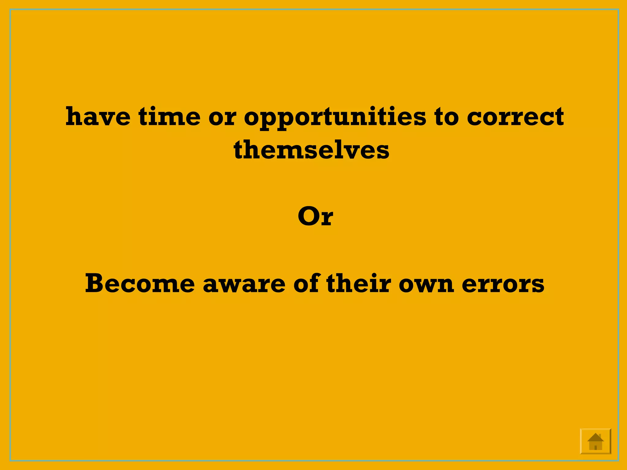 have time or opportunities to correct
themselves
Or
Become aware of their own errors
 