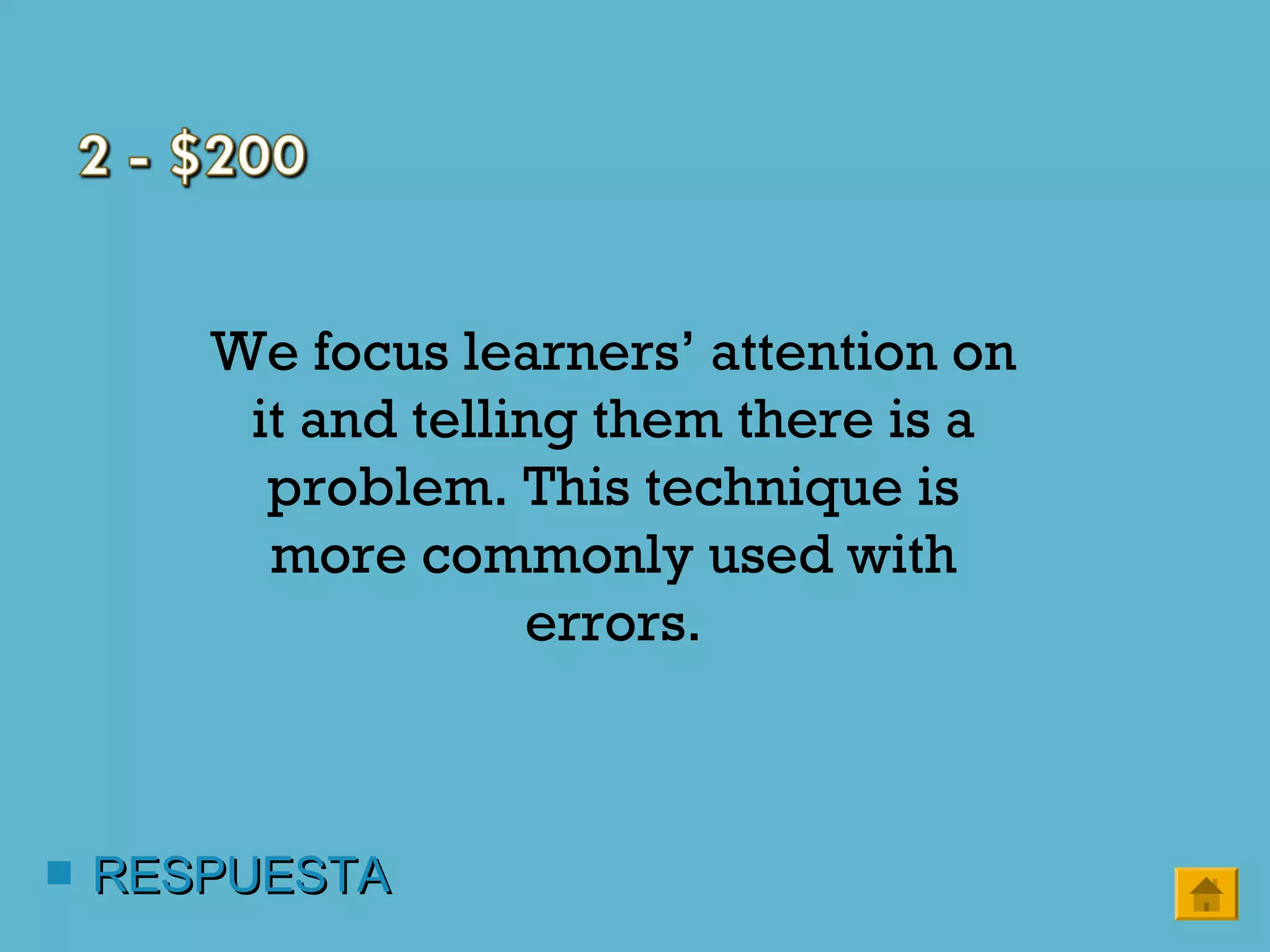  RESPUESTARESPUESTA
We focus learners’ attention on
it and telling them there is a
problem. This technique is
more commonly used with
errors.
 