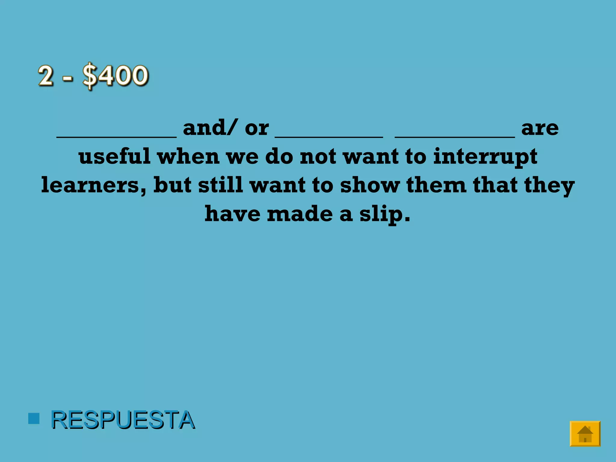 __________ and/ or _________ __________ are
useful when we do not want to interrupt
learners, but still want to show them that they
have made a slip.
 RESPUESTARESPUESTA
 