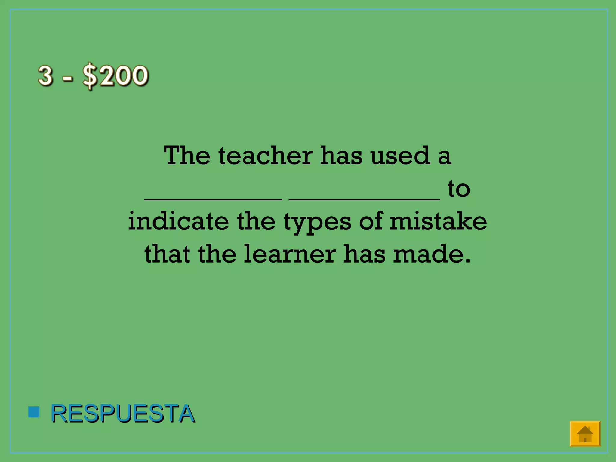  RESPUESTARESPUESTA
The teacher has used a
__________ ___________ to
indicate the types of mistake
that the learner has made.
 