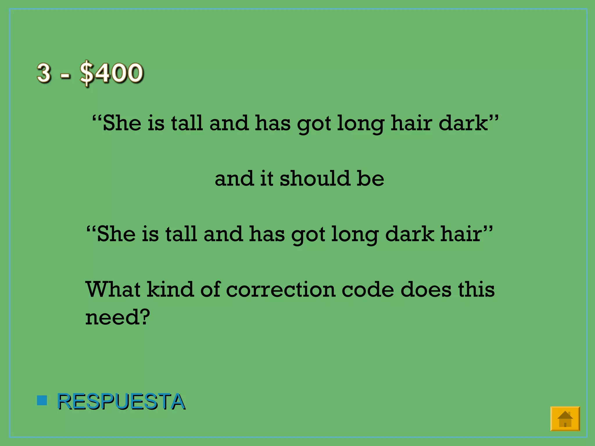  RESPUESTARESPUESTA
“She is tall and has got long hair dark”
and it should be
“She is tall and has got long dark hair”
What kind of correction code does this
need?
 