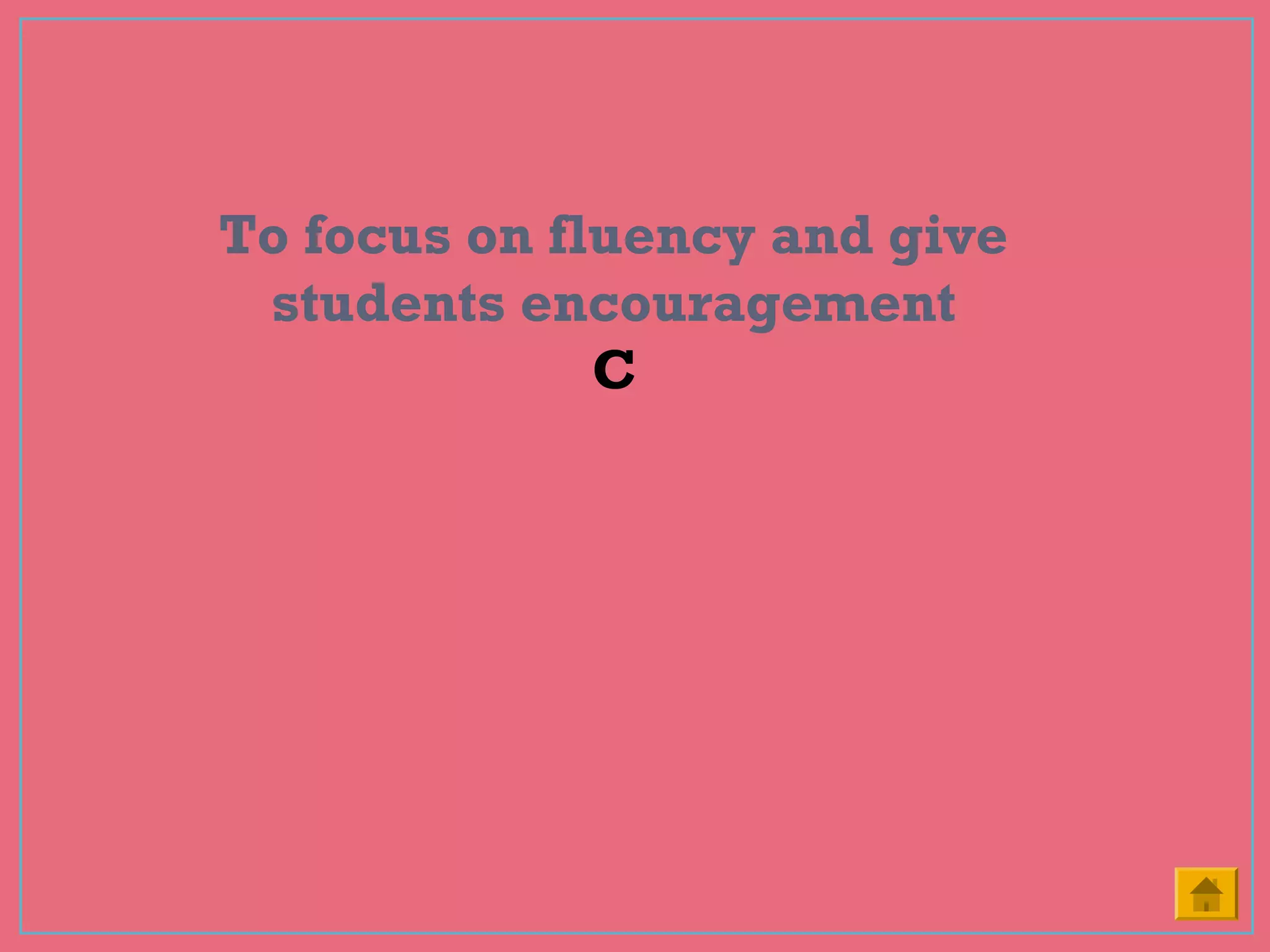 To focus on fluency and give
students encouragement
C
 