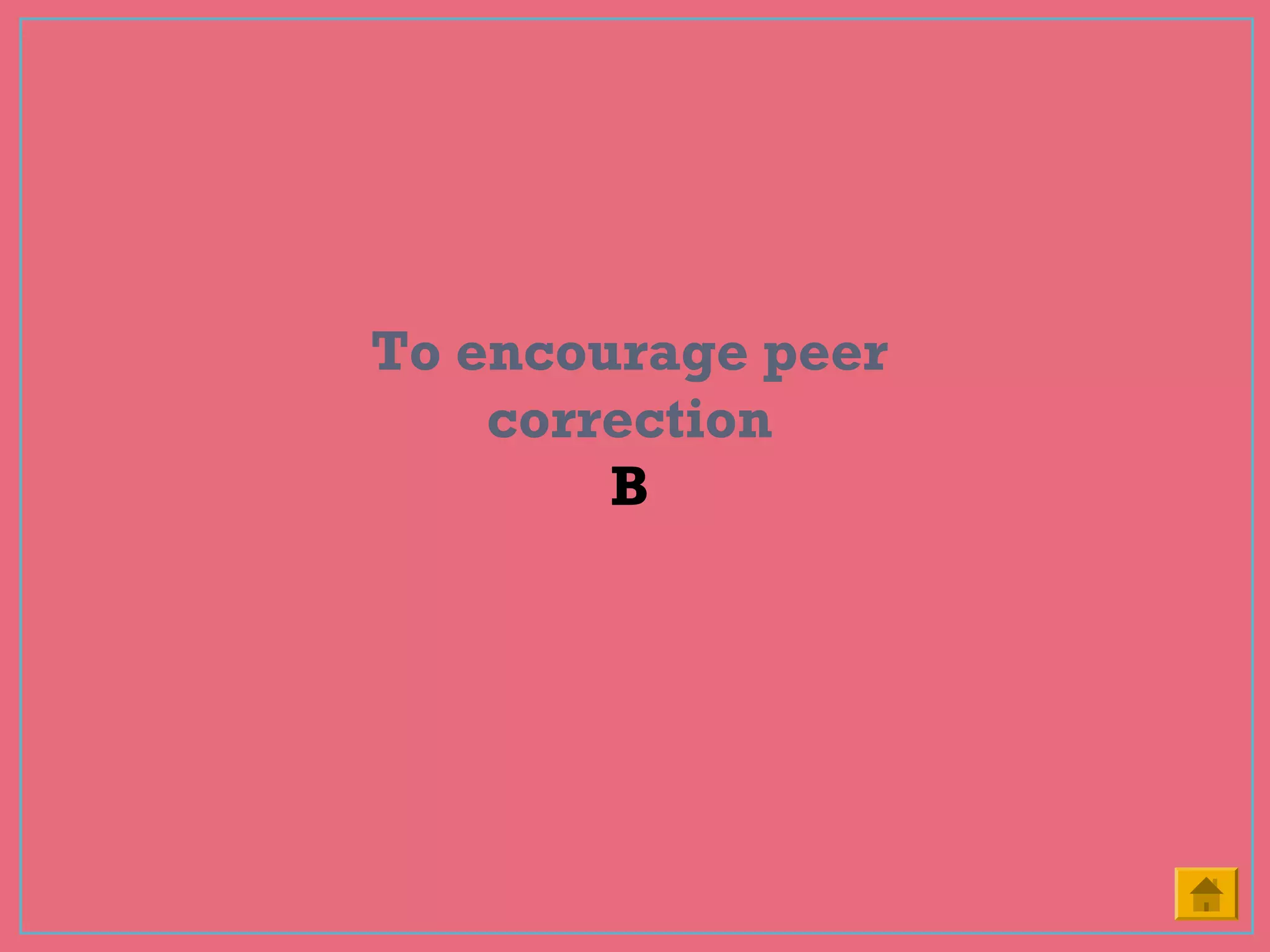 To encourage peer
correction
B
 