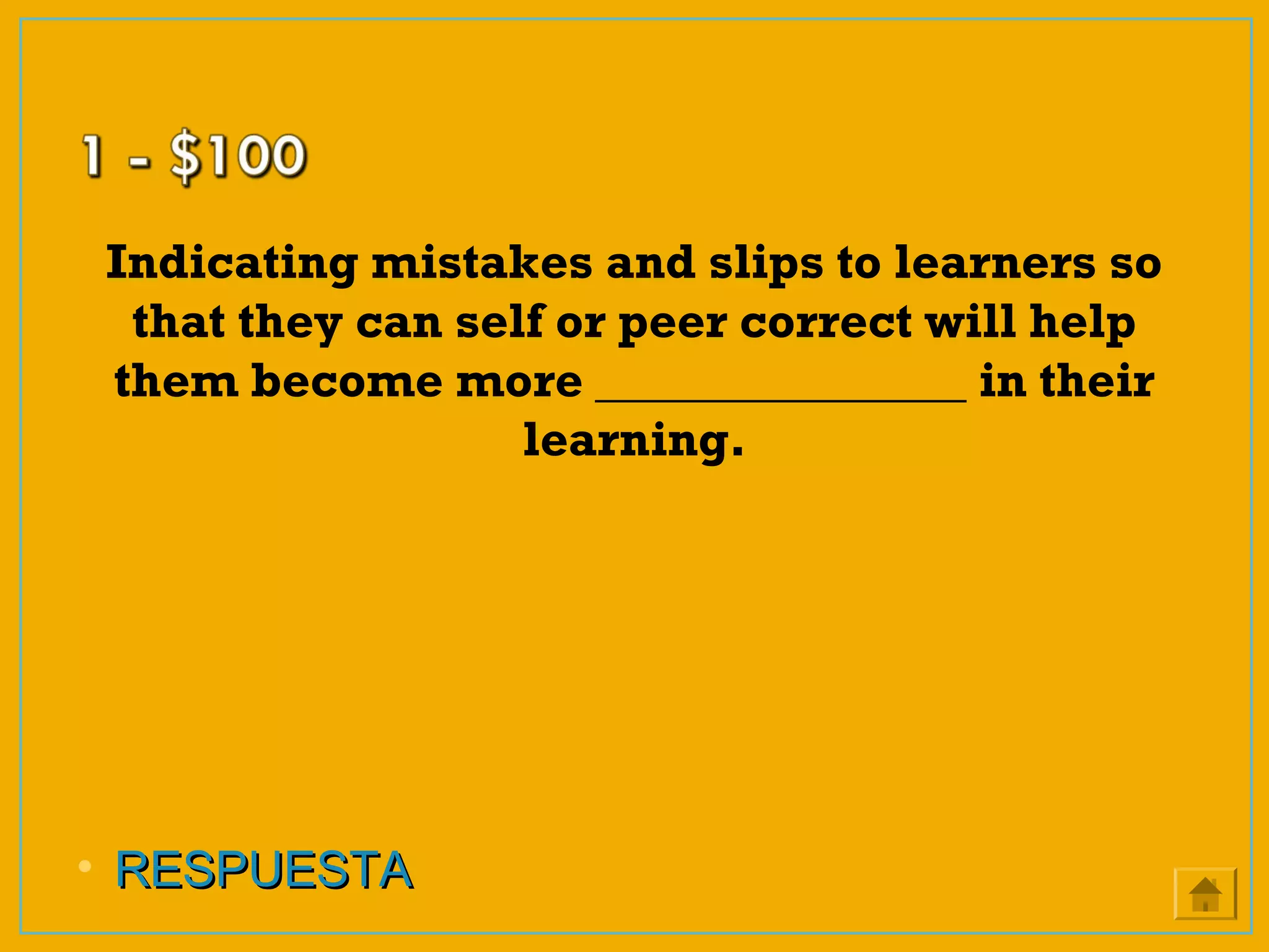 Indicating mistakes and slips to learners so
that they can self or peer correct will help
them become more _______________ in their
learning.
• RESPUESTARESPUESTA
 