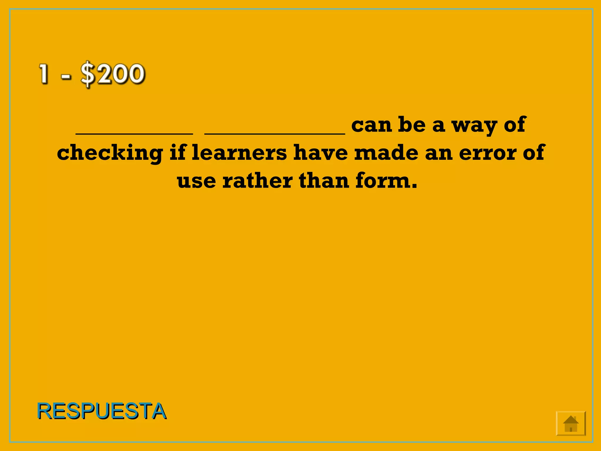 __________ ____________ can be a way of
checking if learners have made an error of
use rather than form.
RESPUESTARESPUESTA
 