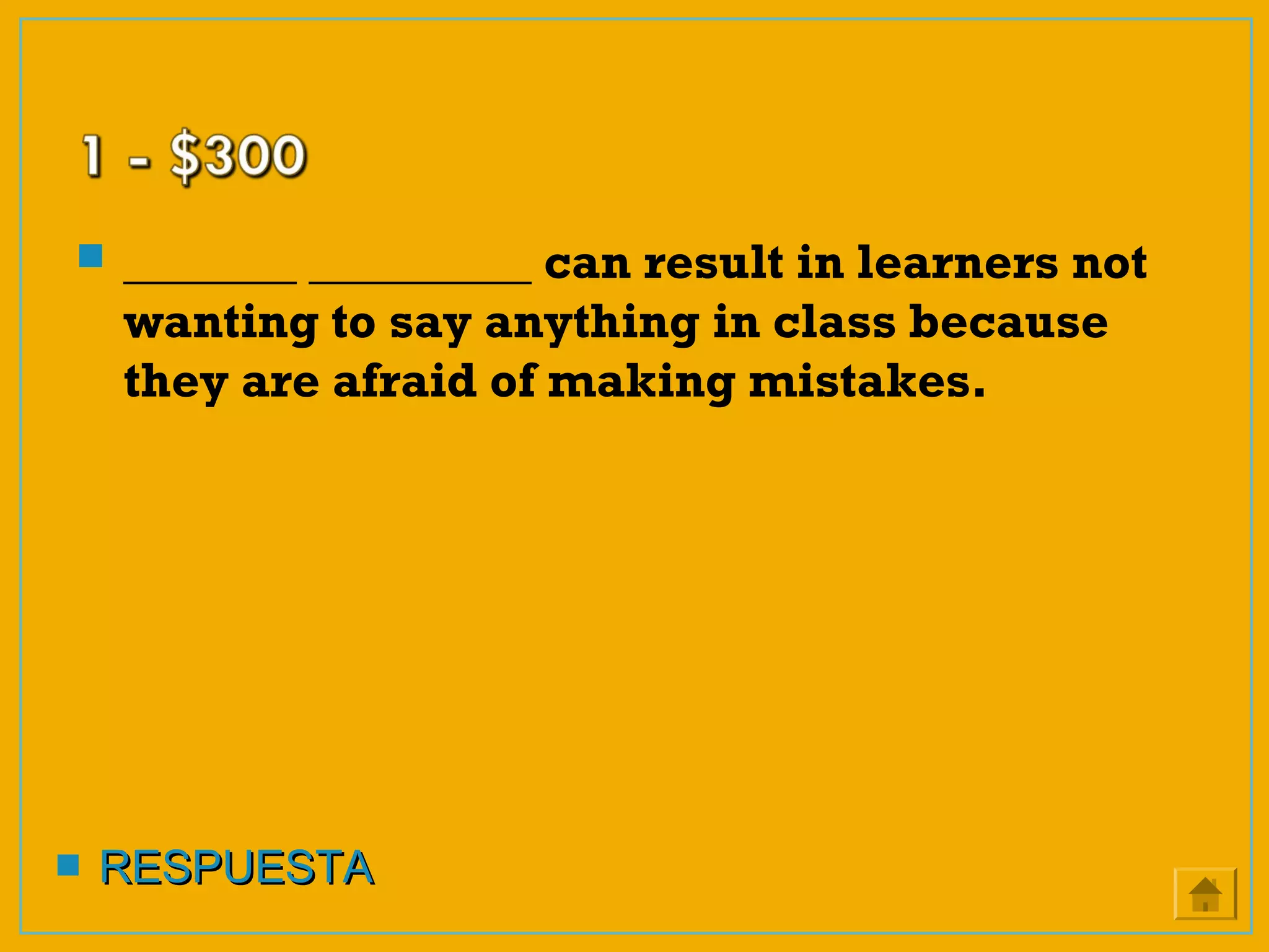  _______ _________ can result in learners not
wanting to say anything in class because
they are afraid of making mistakes.
 RESPUESTARESPUESTA
 