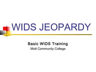 WIDS JEOPARDY
Basic WIDS Training
Mott Community College
 