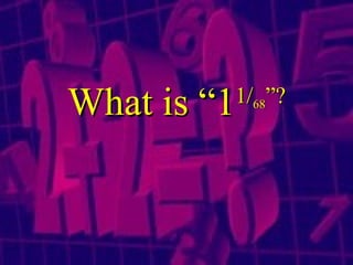 What is “1 1 / 68 ”? 