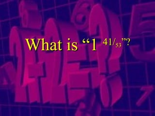 What is “1  41 / 53 ”? 
